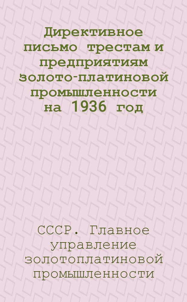 Директивное письмо трестам и предприятиям золото-платиновой промышленности на 1936 год : О мерах для развертывания работ по золотодобыванию на основе стахановских методов