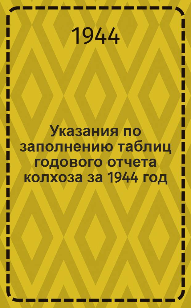 Указания по заполнению таблиц годового отчета колхоза за 1944 год (по двойной, простой и сокращенной системам колхозного счетоводства)