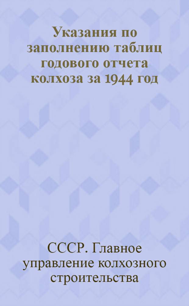 Указания по заполнению таблиц годового отчета колхоза за 1944 год : (По двойной, простой и сокращен. системам колхоз. счетоводства)