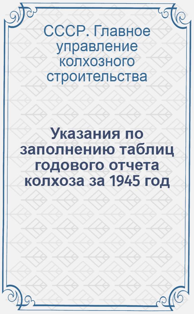 Указания по заполнению таблиц годового отчета колхоза за 1945 год (по двойной, простой и сокращенной системам колхозного счетоводства) : Утв. 22/IX 1942 г