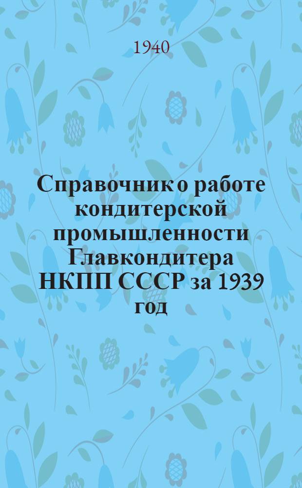 Справочник о работе кондитерской промышленности Главкондитера НКПП СССР за 1939 год