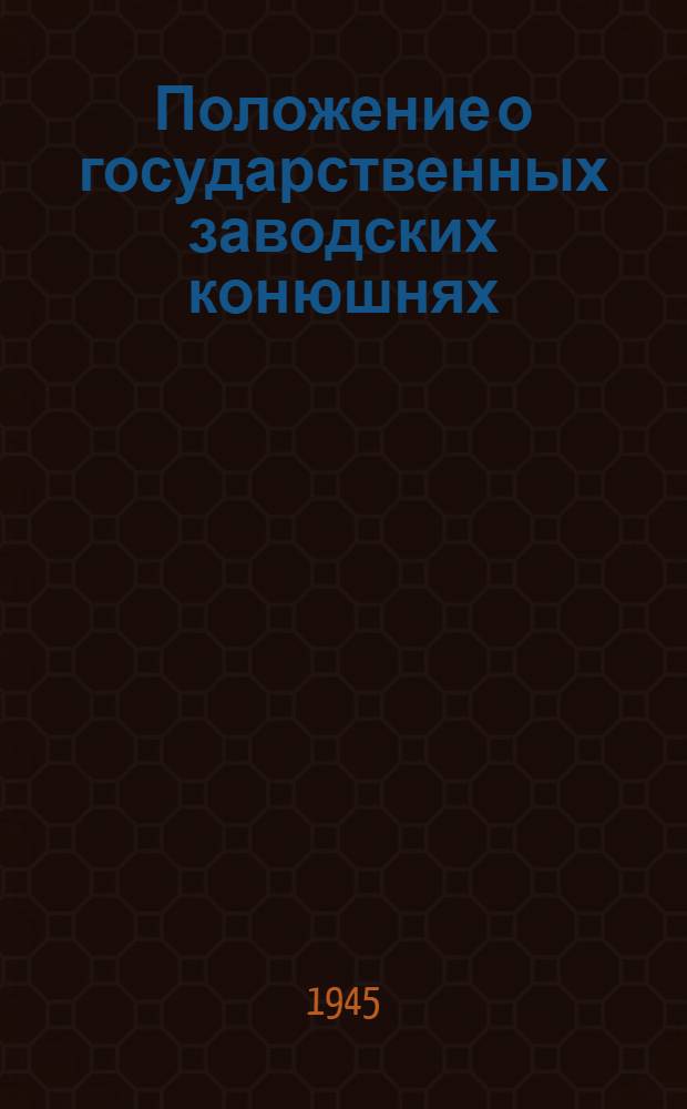 Положение о государственных заводских конюшнях : Утв. Нар. ком. зем. СССР 16\I. 1945 г.