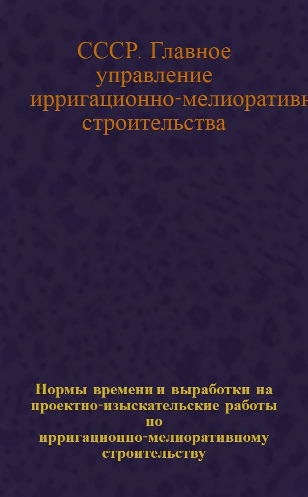 Нормы времени и выработки на проектно-изыскательские работы по ирригационно-мелиоративному строительству