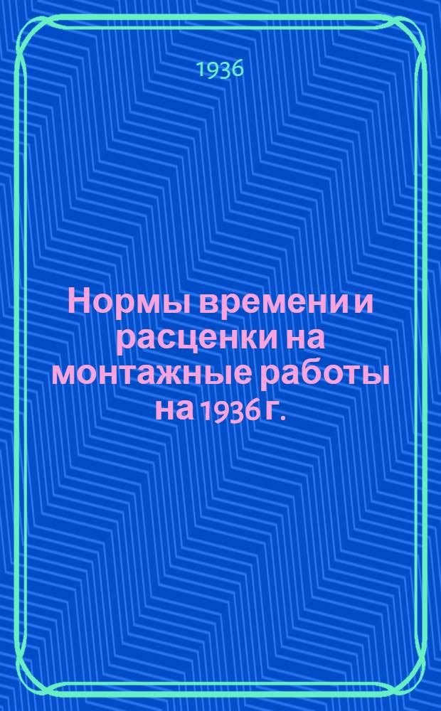 Нормы времени и расценки на монтажные работы на 1936 г. : (Приняты Конф-цией монтажников заводов СК от 25-28/VIII 1936 г.). Вып. 1-