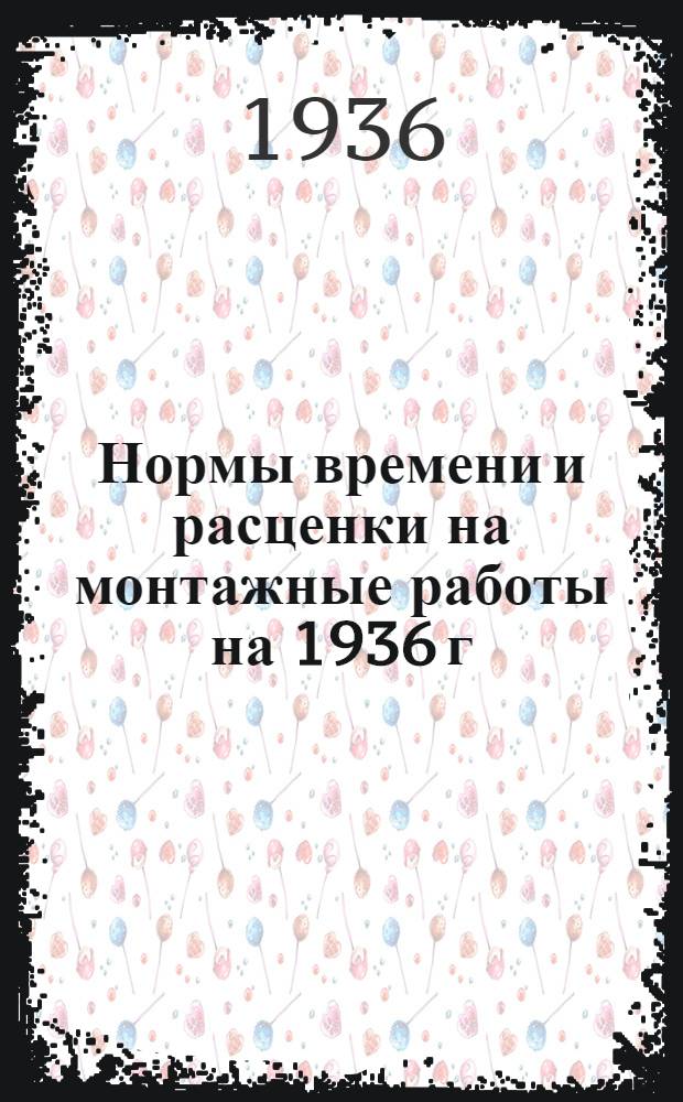 Нормы времени и расценки на монтажные работы на 1936 г : (Приняты Конф-цией монтажников заводов СК от 25-28/VIII 1936 г.). Вып. 1-. Вып. 1