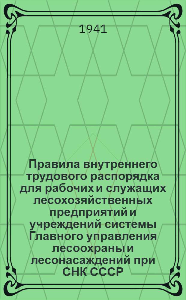 Правила внутреннего трудового распорядка для рабочих и служащих лесохозяйственных предприятий и учреждений системы Главного управления лесоохраны и лесонасаждений при СНК СССР