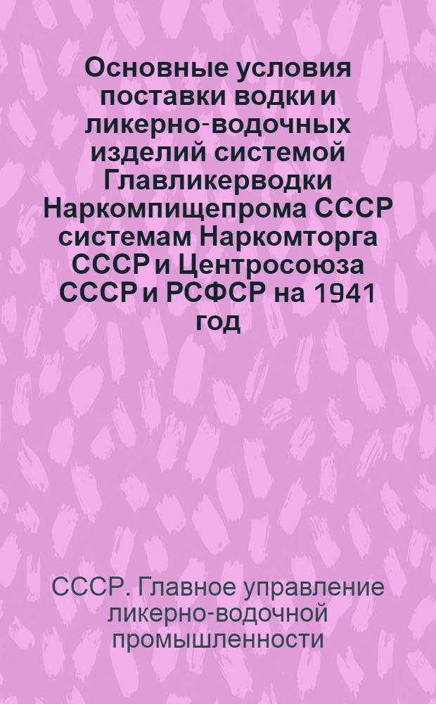 Основные условия поставки водки и ликерно-водочных изделий системой Главликерводки Наркомпищепрома СССР системам Наркомторга СССР и Центросоюза СССР и РСФСР на 1941 год