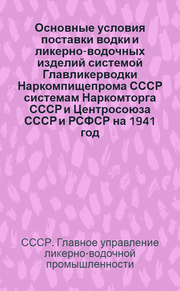 Основные условия поставки водки и ликерно-водочных изделий системой Главликерводки Наркомпищепрома СССР системам Наркомторга СССР и Центросоюза СССР и РСФСР на 1941 год