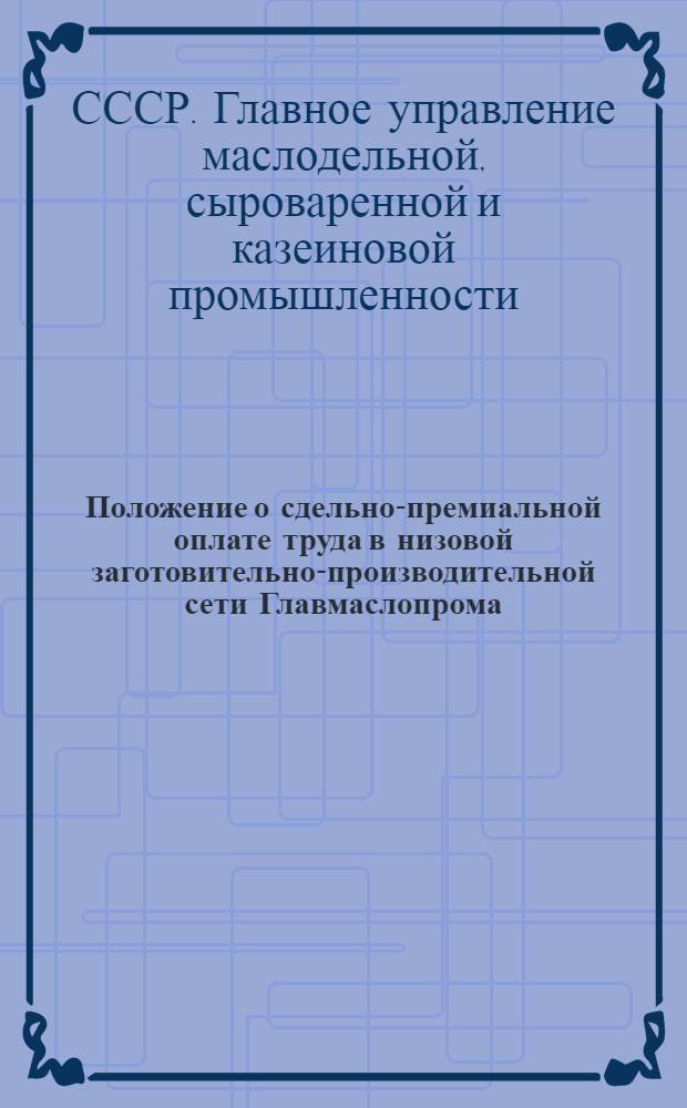 Положение о сдельно-премиальной оплате труда в низовой заготовительно-производительной сети Главмаслопрома, Главсыропрома, Главмолоко и Главконсервмлолока