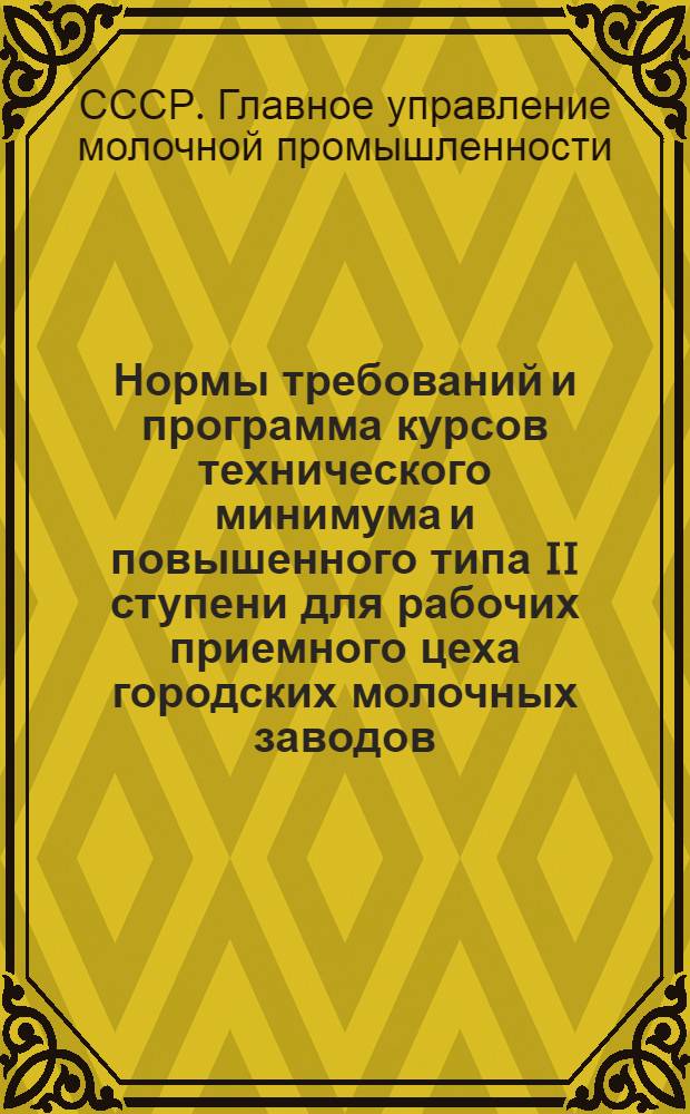 Нормы требований и программа курсов технического минимума и повышенного типа II ступени для рабочих приемного цеха городских молочных заводов ...