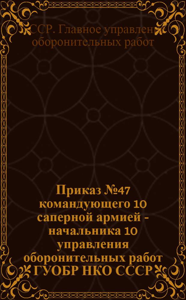 Приказ № 47 командующего 10 саперной армией - начальника 10 управления оборонительных работ ГУОБР НКО СССР : Объявление благодарности и поощрений работникам полевых строительств. 22 ноября 1941