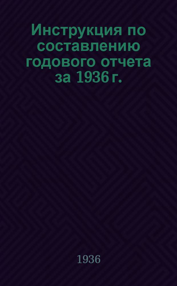 Инструкция по составлению годового отчета за 1936 г.