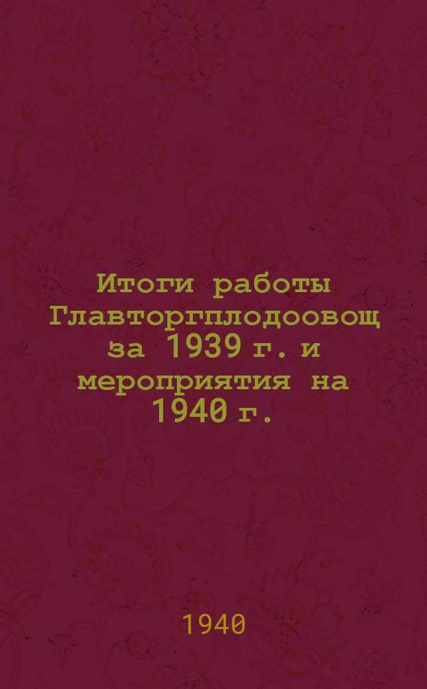 Итоги работы Главторгплодоовощ за 1939 г. и мероприятия на 1940 г.
