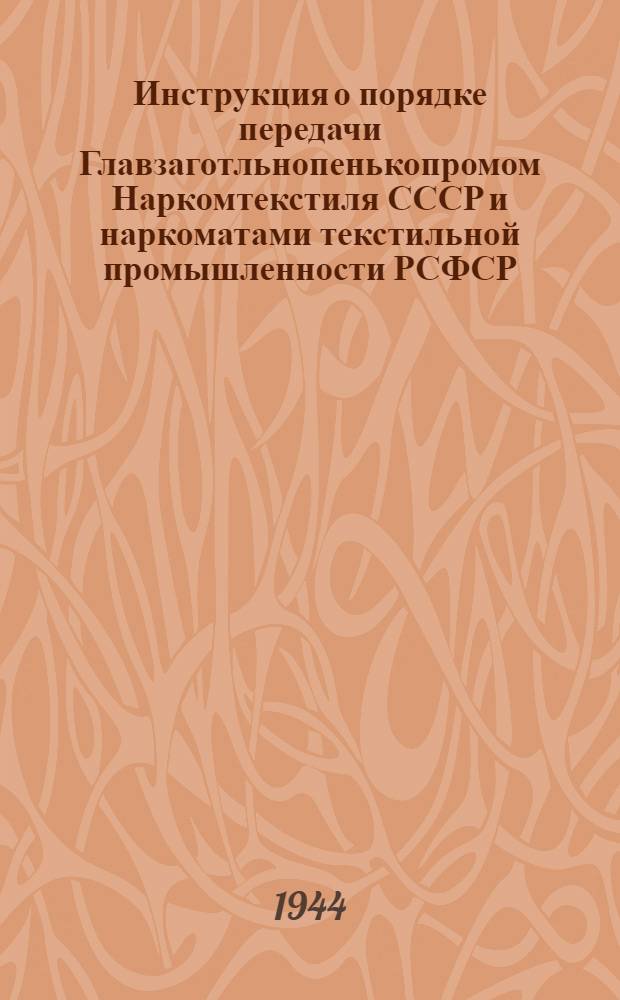 Инструкция о порядке передачи Главзаготльнопенькопромом Наркомтекстиля СССР и наркоматами текстильной промышленности РСФСР, УССР и БССР и приемки В/О Заготлен Наркомзага СССР кадров и материально-технической базы по заготовкам льна и конопли