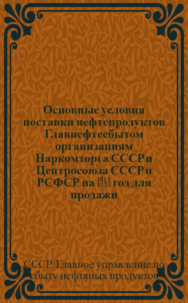 Основные условия поставки нефтепродуктов Главнефтесбытом организациям Наркомторга СССР и Центросоюза СССР и РСФСР на 1941 год для продажи