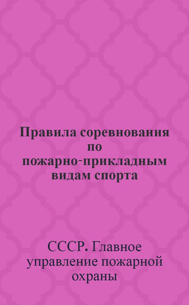 Правила соревнования по пожарно-прикладным видам спорта : Утв. 21-го мая 1945 г.