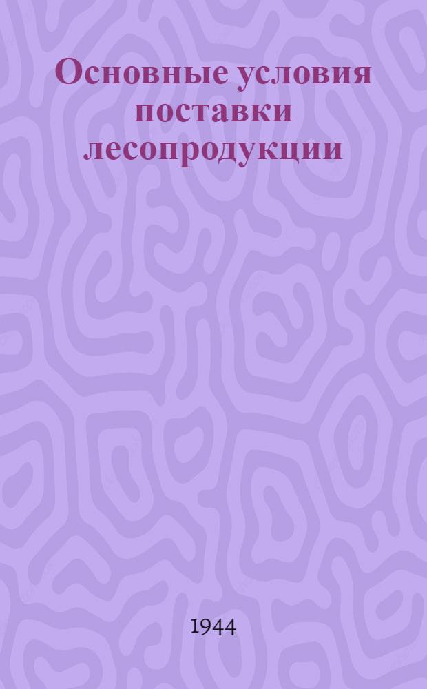 Основные условия поставки лесопродукции (лесоматериалов и дров) Главснаблесом при Совнаркоме СССР
