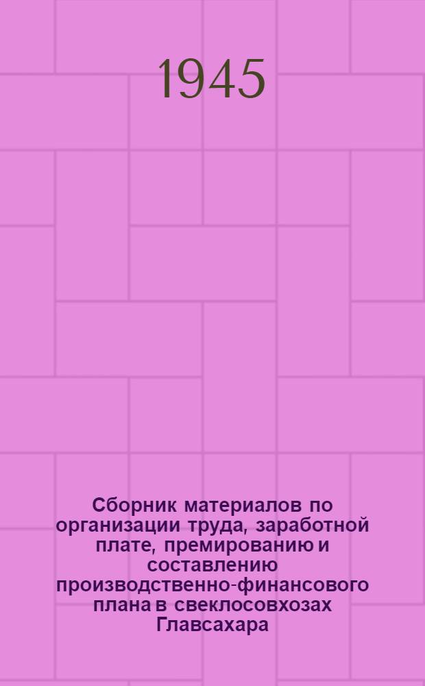 Сборник материалов по организации труда, заработной плате, премированию и составлению производственно-финансового плана в свеклосовхозах Главсахара : [Сост. ВНИТО] [Утв. 20/VII-44 г.] Вып. 1-. Вып. 1