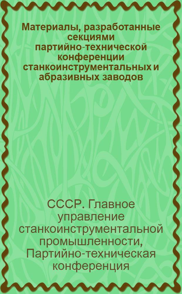 [Материалы, разработанные секциями партийно-технической конференции станкоинструментальных и абразивных заводов]