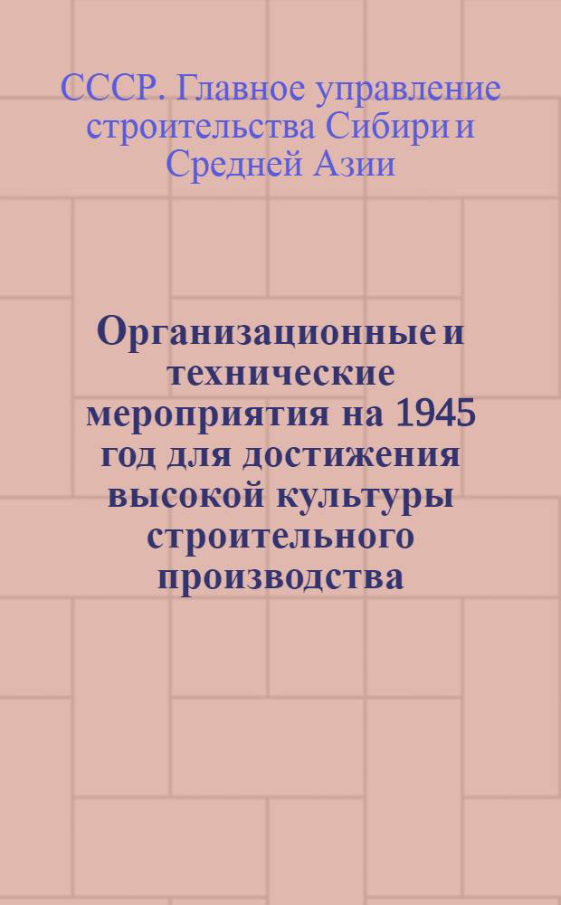 Организационные и технические мероприятия на 1945 год для достижения высокой культуры строительного производства