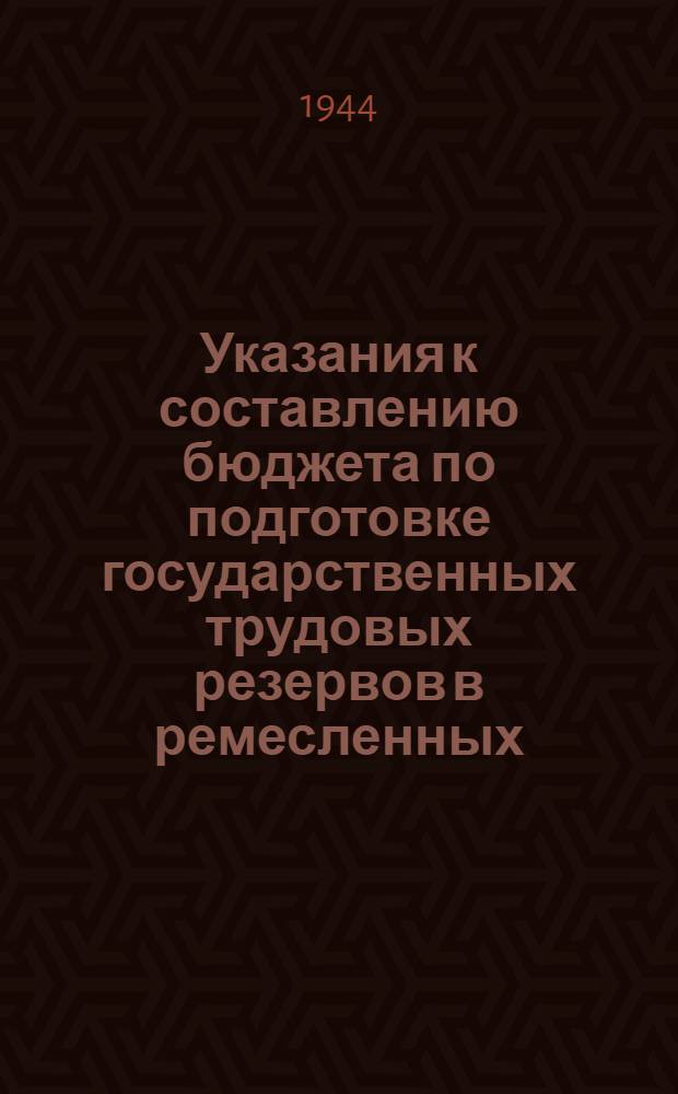 Указания к составлению бюджета по подготовке государственных трудовых резервов в ремесленных, железнодорожных училищах и школах ФЗО на 1945 г.