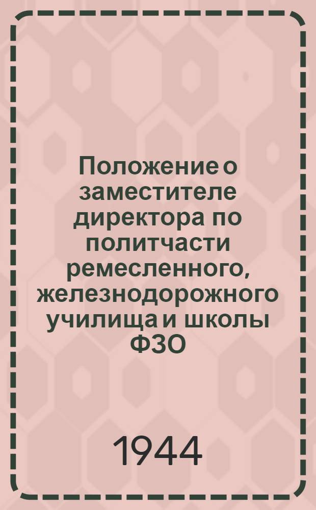 Положение о заместителе директора по политчасти ремесленного, железнодорожного училища и школы ФЗО : Утв. 5-го ноября 1942 г.