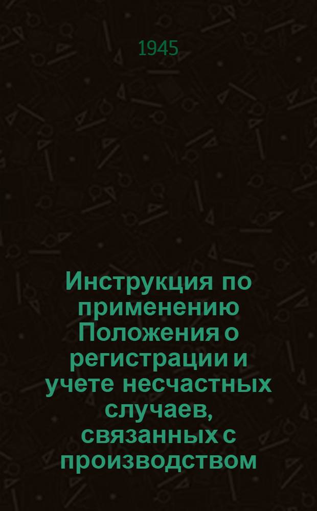 Инструкция по применению Положения о регистрации и учете несчастных случаев, связанных с производством, утвержденного Президиумом ВЦСПС 8/IX 1939 года в ремесленных, железнодорожных училищах и школах ФЗО : Утв. Гл. упр. труд. резервов