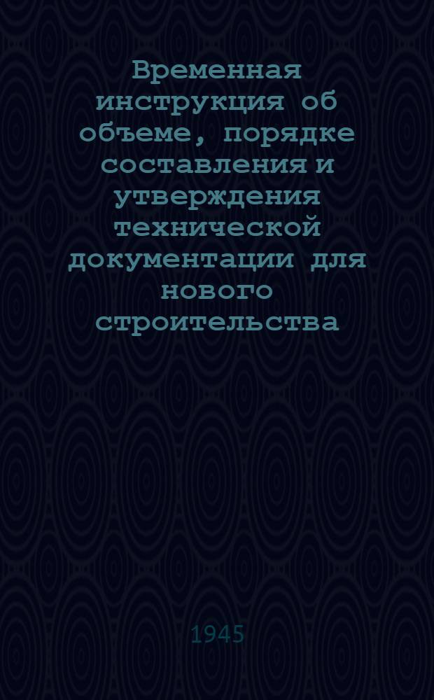 Временная инструкция об объеме, порядке составления и утверждения технической документации для нового строительства, восстановительных работ и капитального ремонта зданий в системе государственных трудовых резервов : Утв. Гл. упр. труд. резервов при СНК СССР 4-го марта 1944 г.