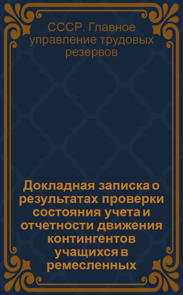 Докладная записка о результатах проверки состояния учета и отчетности движения контингентов учащихся в ремесленных, железнодорожных училищах и школах фабрично-заводского обучения : Начальнику Гл. упр. труд. резервов ..