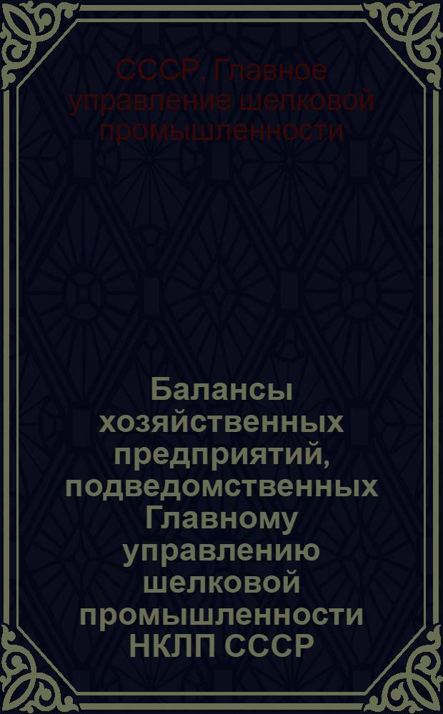 Балансы хозяйственных предприятий, подведомственных Главному управлению шелковой промышленности НКЛП СССР