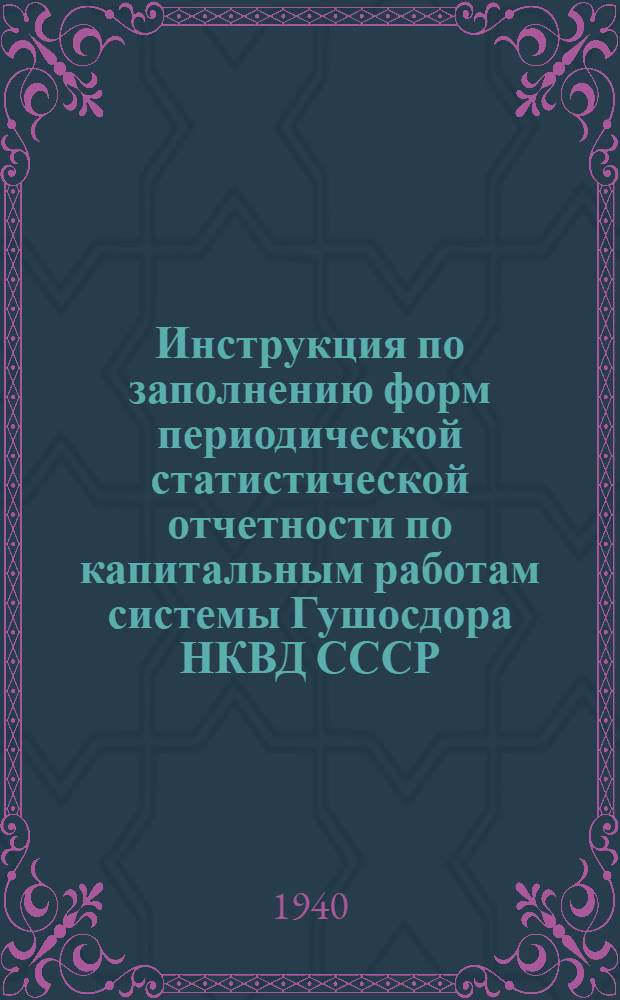 Инструкция по заполнению форм периодической статистической отчетности по капитальным работам системы Гушосдора НКВД СССР