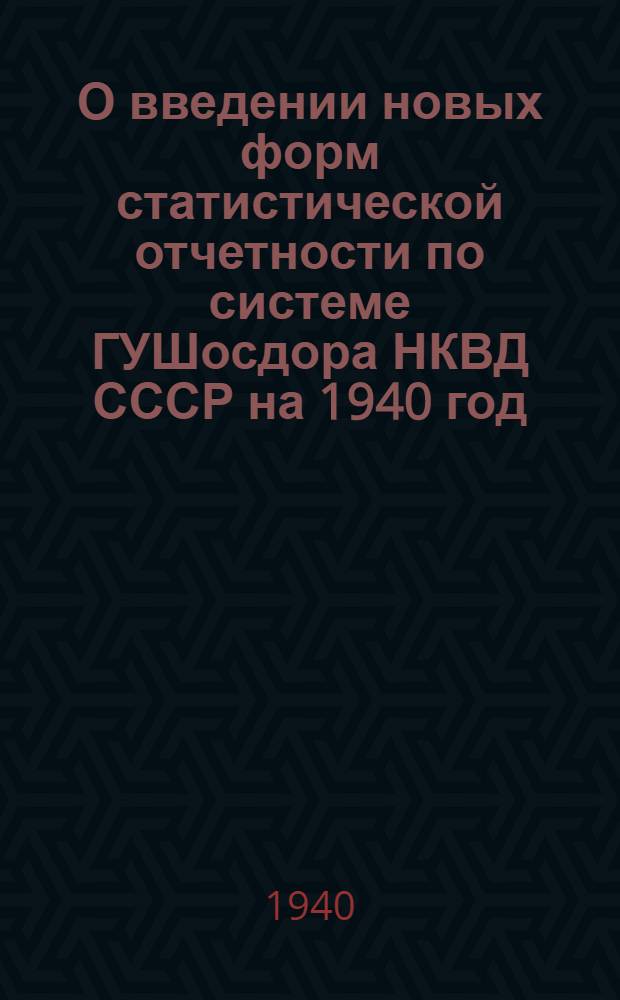 О введении новых форм статистической отчетности по системе ГУШосдора НКВД СССР на 1940 год : Приказание по ГУШосдору НКВД СССР. № 135 от 14/V- 40 г