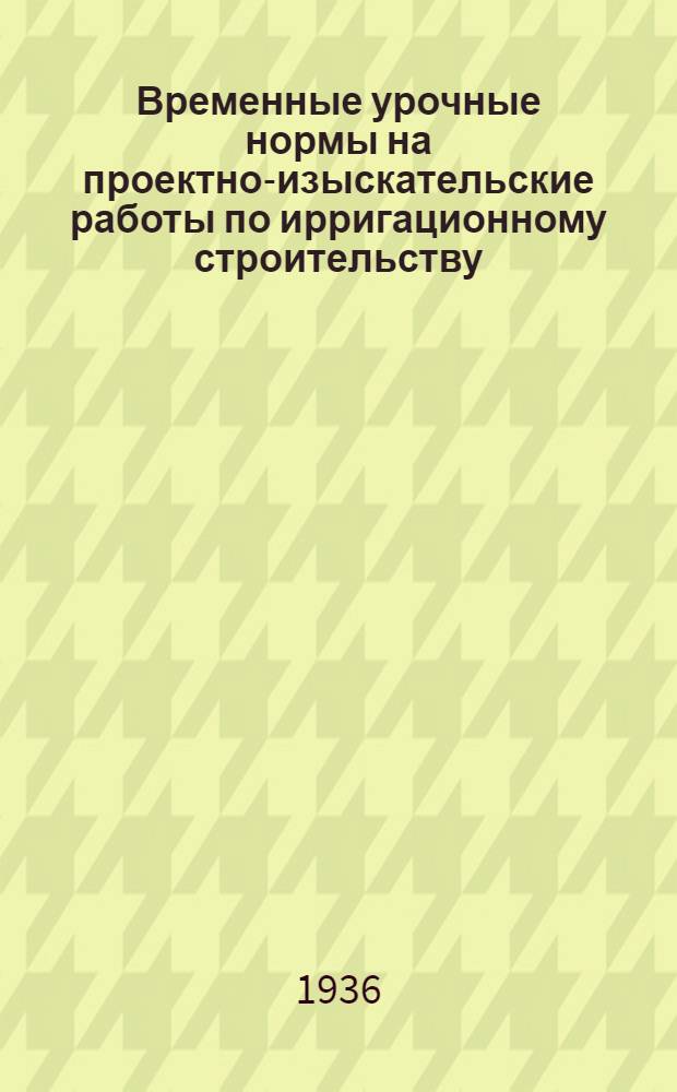 Временные урочные нормы на проектно-изыскательские работы по ирригационному строительству : 1-
