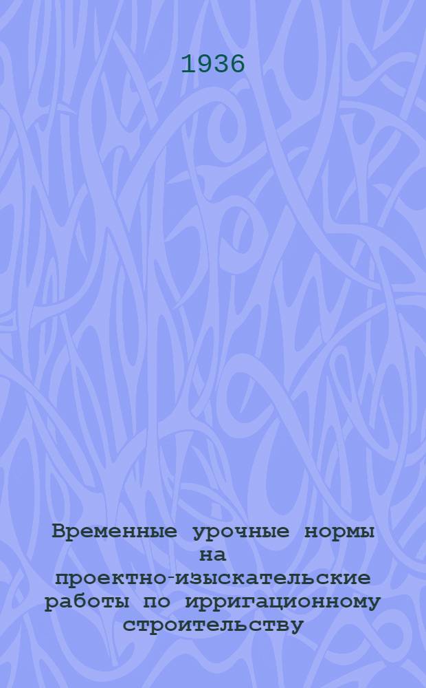 Временные урочные нормы на проектно-изыскательские работы по ирригационному строительству. 4 : Чертежные работы
