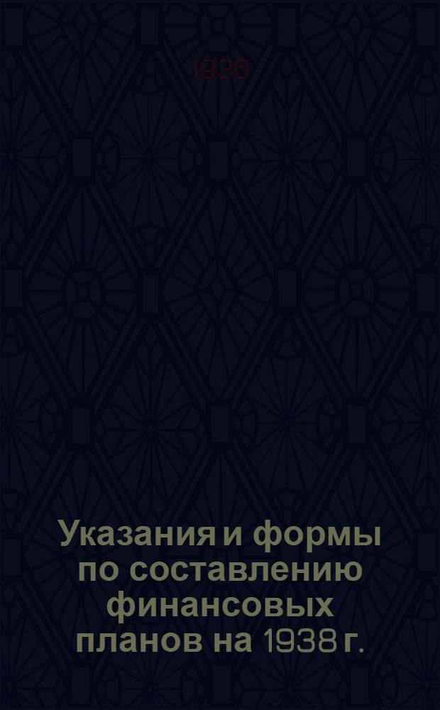 Указания и формы по составлению финансовых планов на 1938 г.