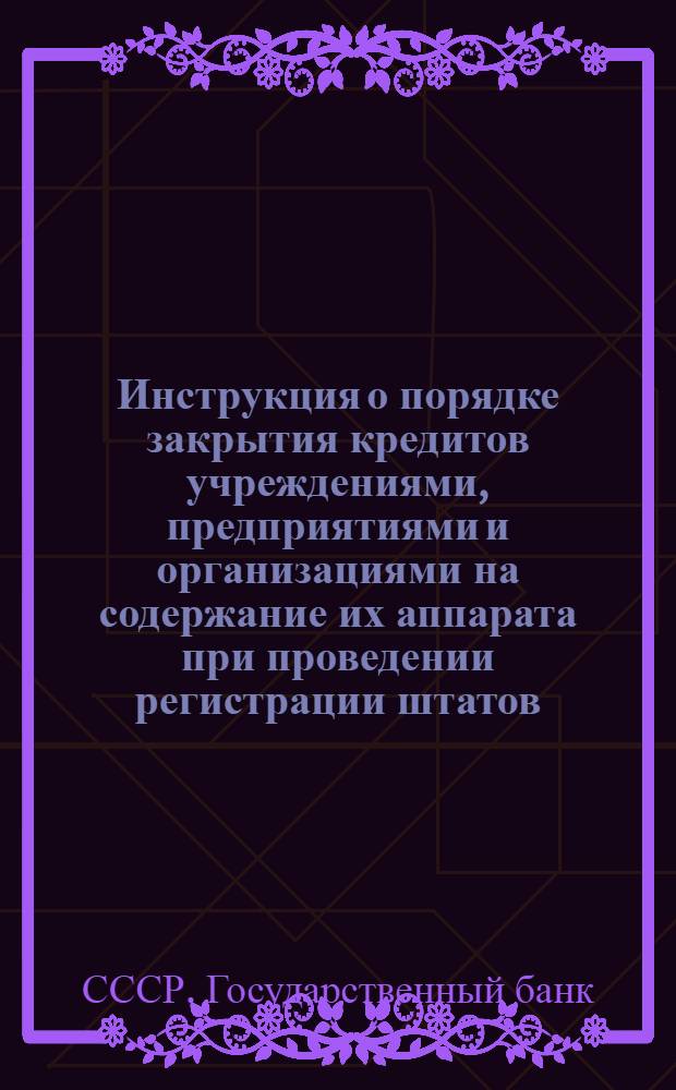 Инструкция о порядке закрытия кредитов учреждениями, предприятиями и организациями на содержание их аппарата при проведении регистрации штатов, фондов и ставок зарплаты служащих, а также смет административно-управленческих расходов