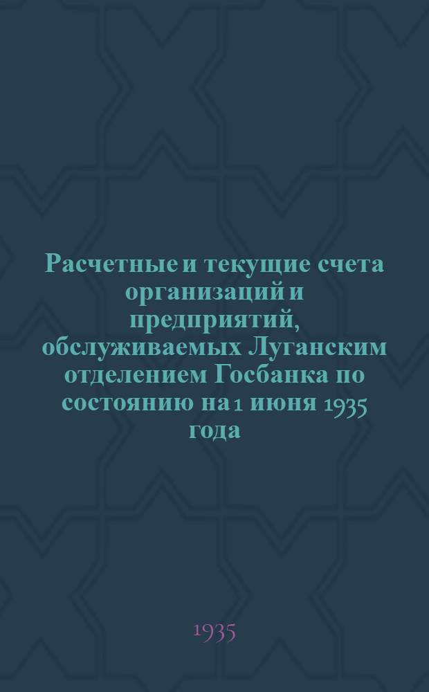 Расчетные и текущие счета организаций и предприятий, обслуживаемых Луганским отделением Госбанка по состоянию на 1 июня 1935 года
