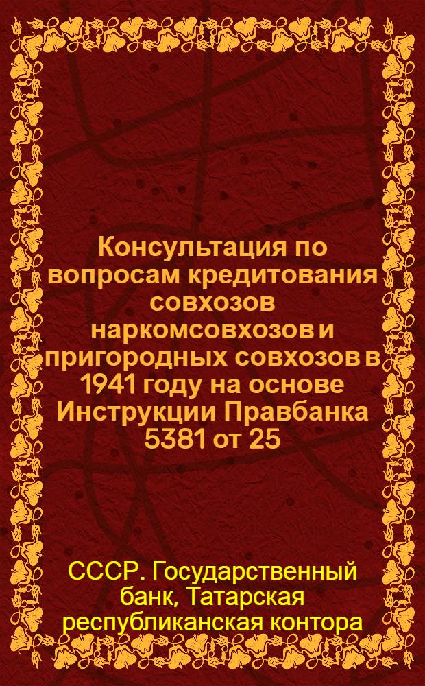 Консультация по вопросам кредитования совхозов наркомсовхозов и пригородных совхозов в 1941 году на основе Инструкции Правбанка 5381 от 25/IV-1939 года