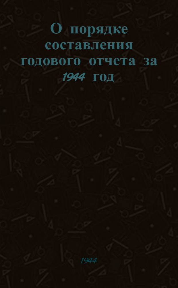 О порядке составления годового отчета за 1944 год : Директив. указания : Конторам и отд-ниям Гос. банка СССР