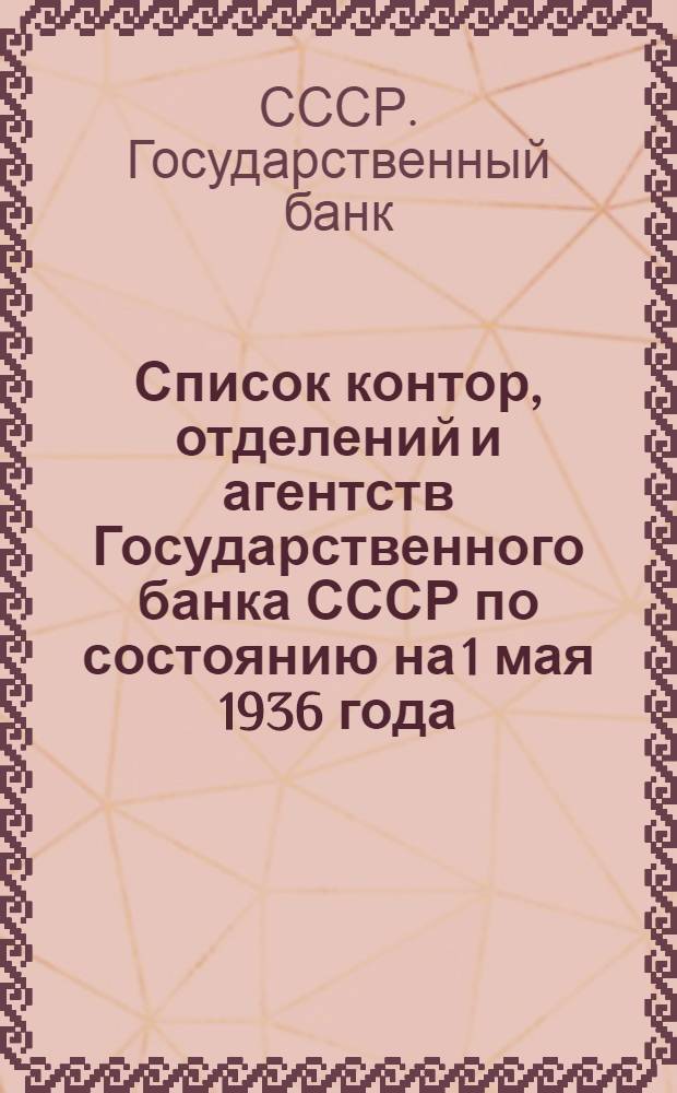 Список контор, отделений и агентств Государственного банка СССР по состоянию на 1 мая 1936 года