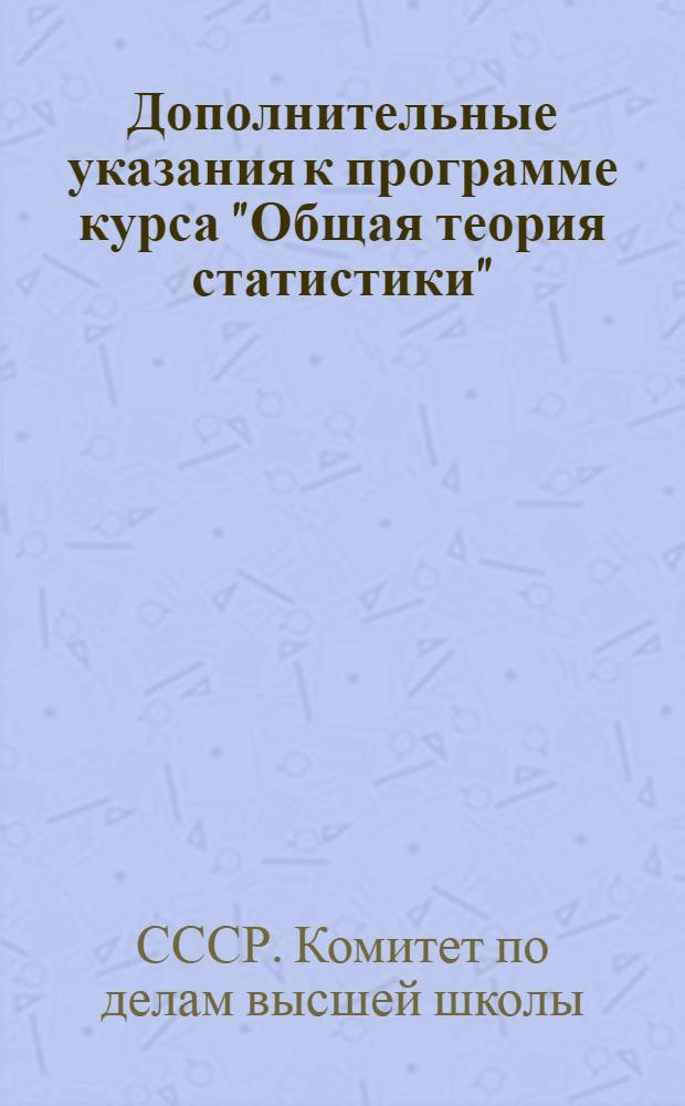 Дополнительные указания к программе курса "Общая теория статистики" : (утвержденной ВКВШ) для экономических вузов при применении ее на инженерно-экономических факультетах и инженерно-экономических институтов