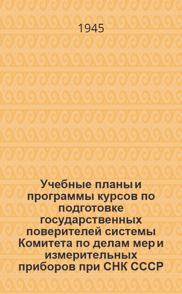 Учебные планы и программы курсов по подготовке государственных поверителей системы Комитета по делам мер и измерительных приборов при СНК СССР