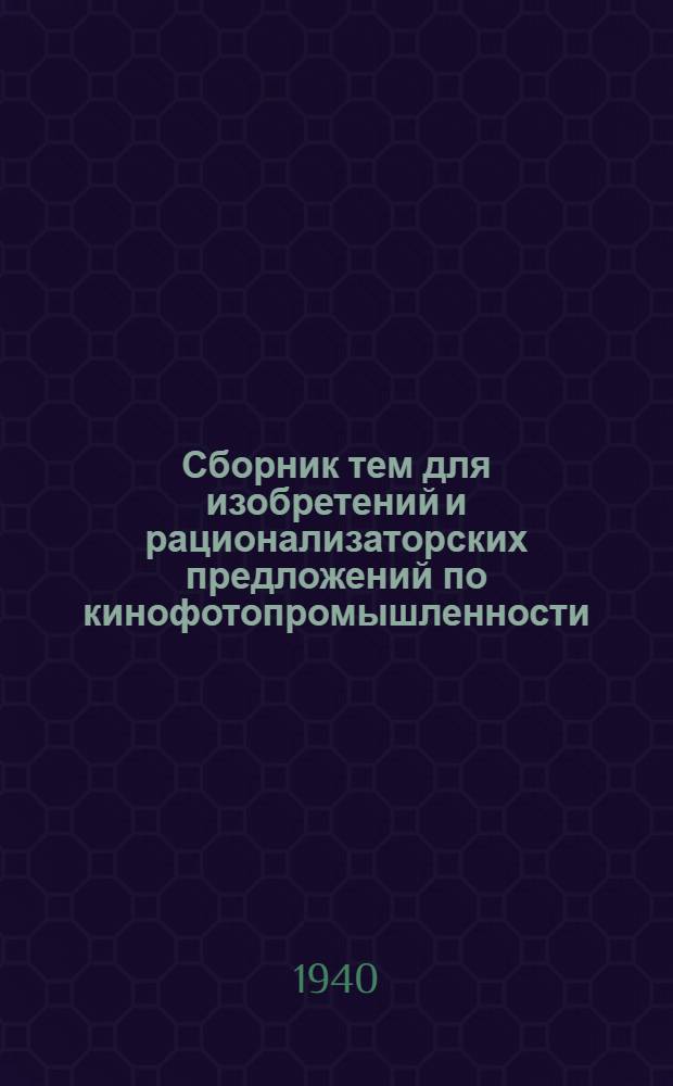 Сборник тем для изобретений и рационализаторских предложений по кинофотопромышленности : Вып. 1 -