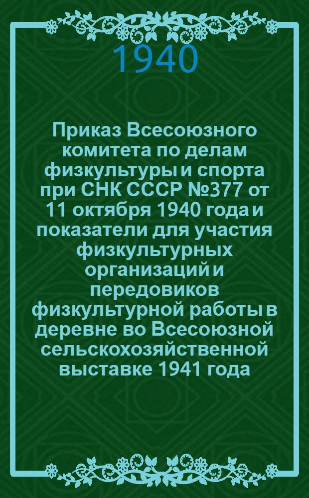 Приказ Всесоюзного комитета по делам физкультуры и спорта при СНК СССР № 377 от 11 октября 1940 года и показатели для участия физкультурных организаций и передовиков физкультурной работы в деревне во Всесоюзной сельскохозяйственной выставке 1941 года