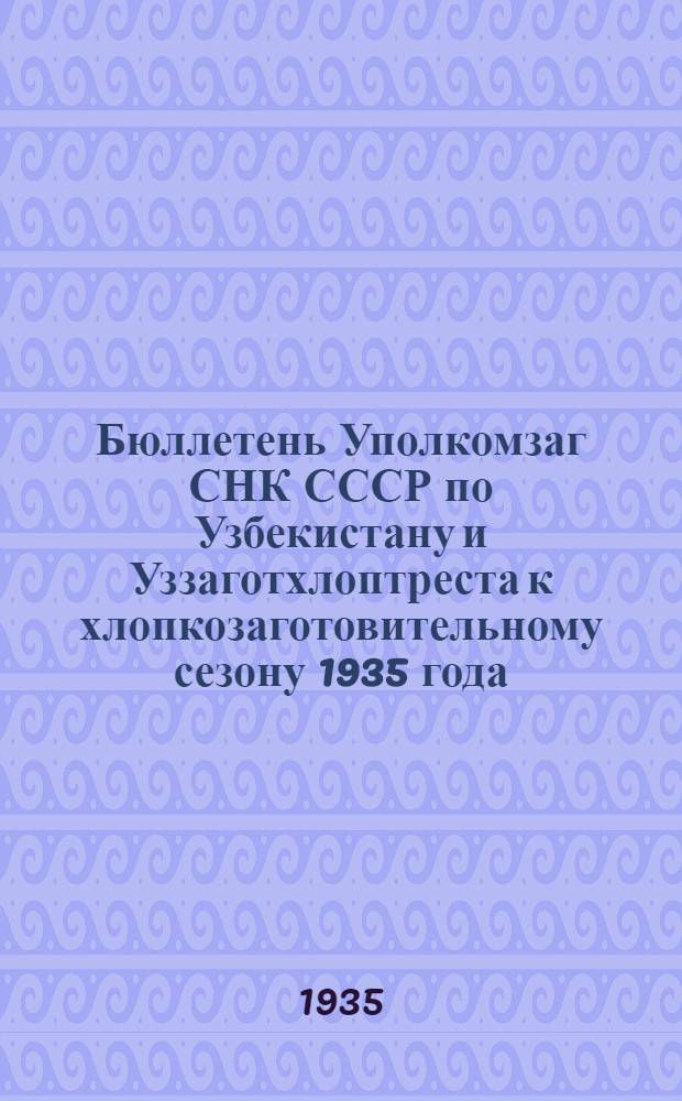 Бюллетень Уполкомзаг СНК СССР по Узбекистану и Уззаготхлоптреста к хлопкозаготовительному сезону 1935 года