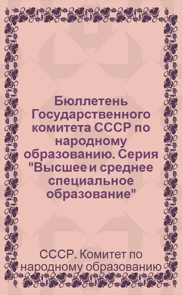 Бюллетень Государственного комитета СССР по народному образованию. Серия "Высшее и среднее специальное образование"