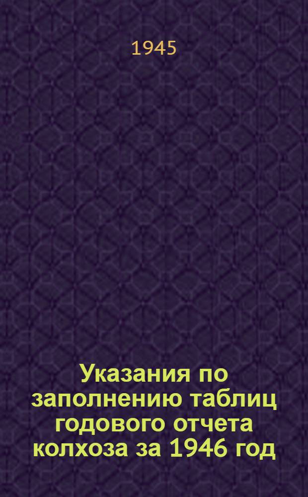 Указания по заполнению таблиц годового отчета колхоза за 1946 год (по двойной, простой и сокращенной системам колхозного счетоводства)