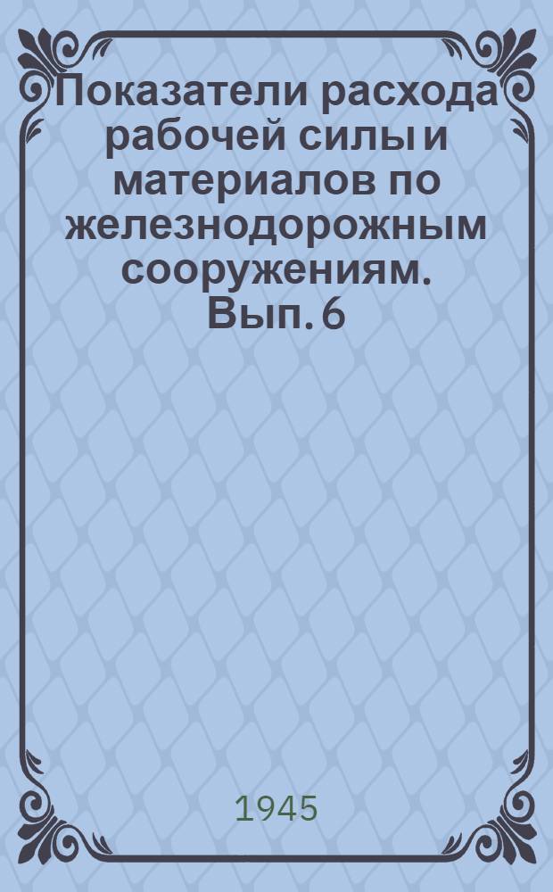 Показатели расхода рабочей силы и материалов по железнодорожным сооружениям. Вып. 6 : Здания водоснабжения