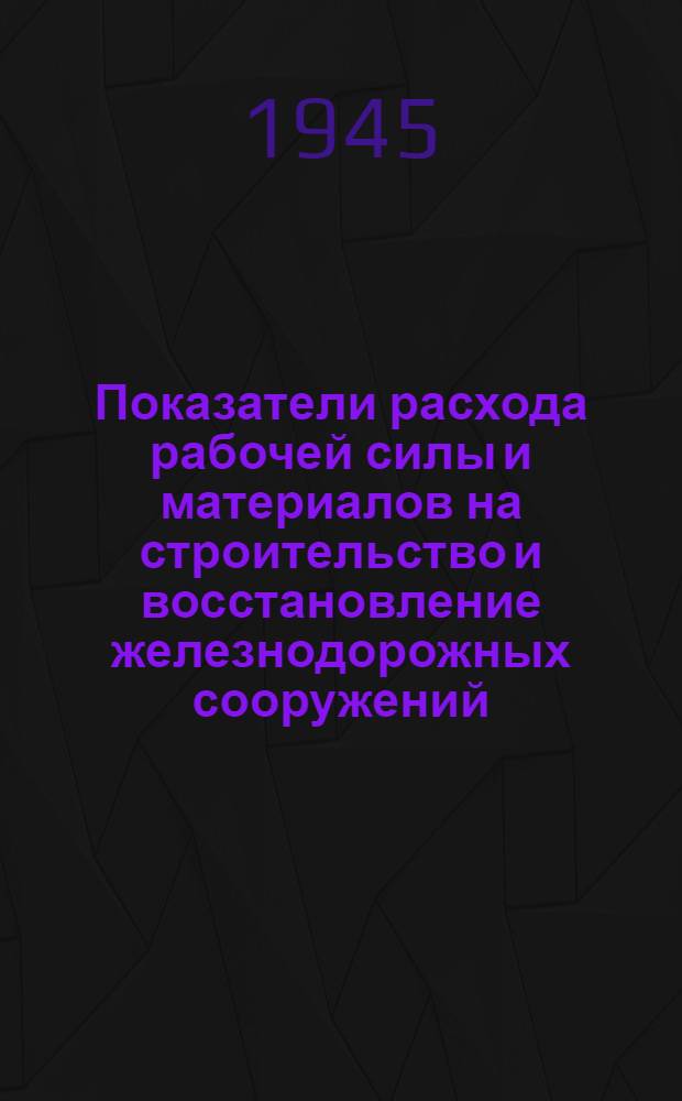Показатели расхода рабочей силы и материалов на строительство и восстановление железнодорожных сооружений