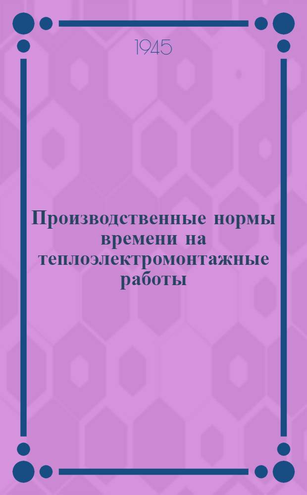 Производственные нормы времени на теплоэлектромонтажные работы : Утв. 2/I 1945 г. Вып. 6 : Монтаж котельного оборудования